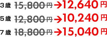 3歳 15,800円⇒12,640円/3歳 12.800円⇒10,240円/7歳 18,800円⇒15,040円 3歳 15,800円⇒12,640円/3歳 12.800円⇒10,240円/7歳 18,800円⇒15,040円