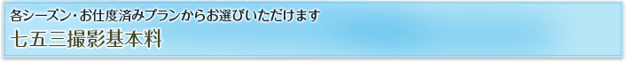 各シーズン・お仕度済みプランからお選びいただけます「七五三撮影基本料」